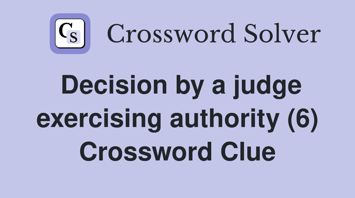 Decision by a judge exercising authority (6) Crossword Clue Answers